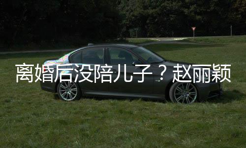 后没嗨似开车离婚子赵丽射击少女陪儿颖六一玩